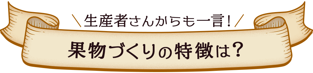 生産者さんからも一言!果物作りの特徴は?